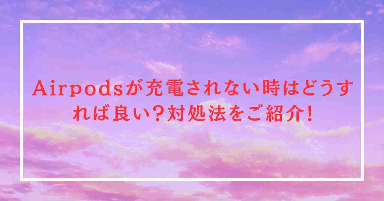 Airpodsが充電されない時はどうすれば良い？対処法をご紹介！